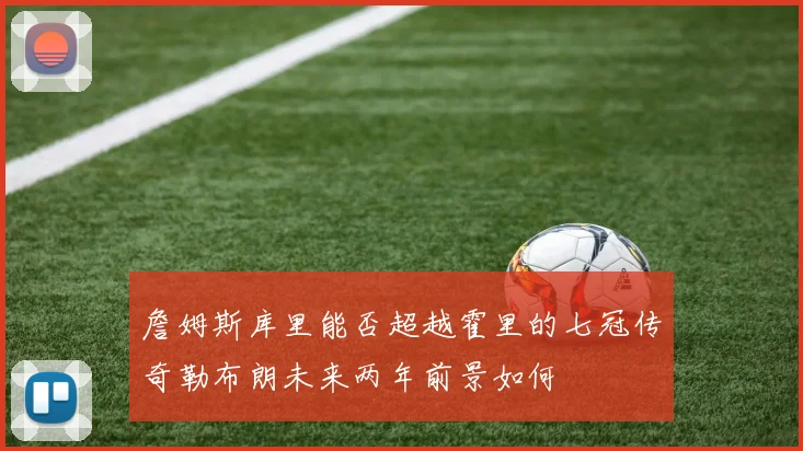 詹姆斯库里能否超越霍里的七冠传奇勒布朗未来两年前景如何