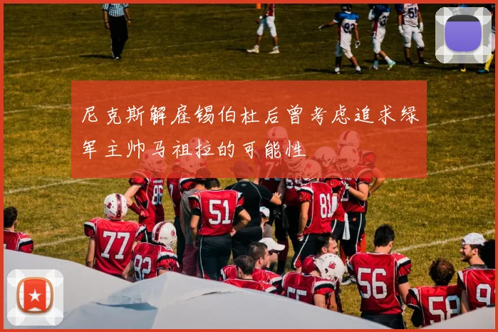 尼克斯解雇锡伯杜后曾考虑追求绿军主帅马祖拉的可能性