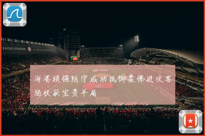 海港顽强防守成功抵御柔佛进攻客场收获宝贵平局