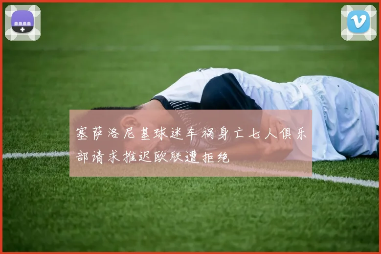 塞萨洛尼基球迷车祸身亡七人俱乐部请求推迟欧联遭拒绝