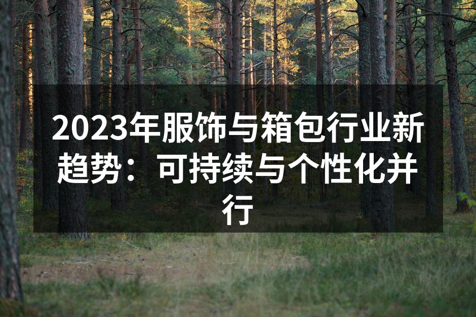 2023年服饰与箱包行业新趋势：可持续与