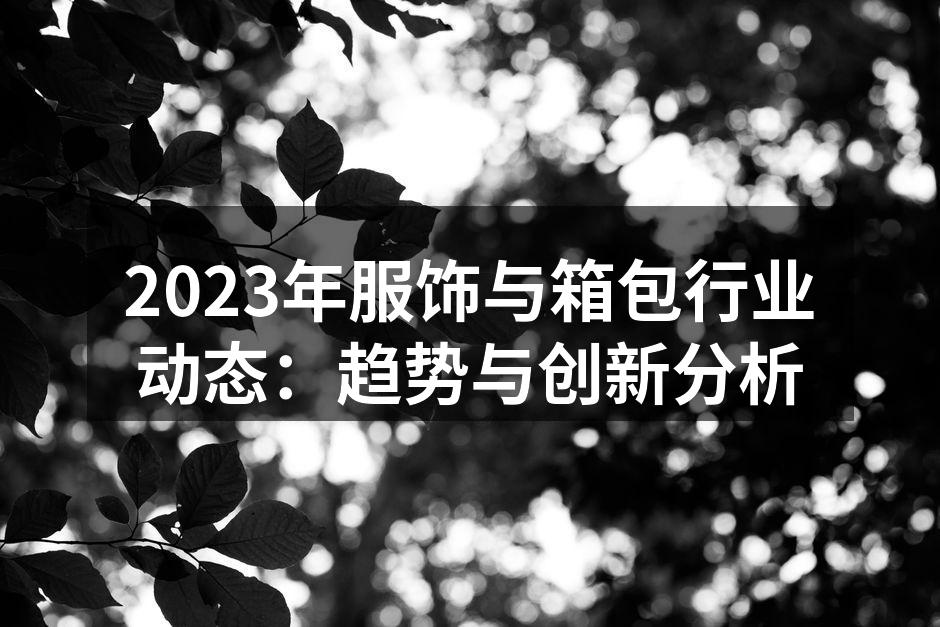 2023年服饰与箱包行业动态：趋势与创新
