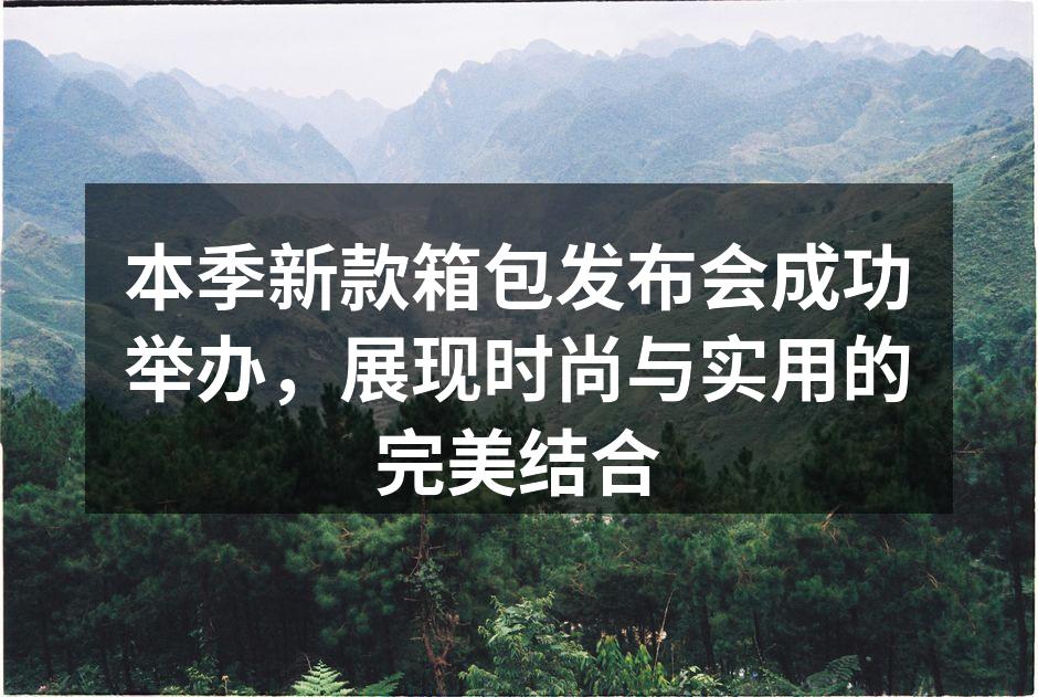 本季新款箱包发布会成功举办，展现时尚与实